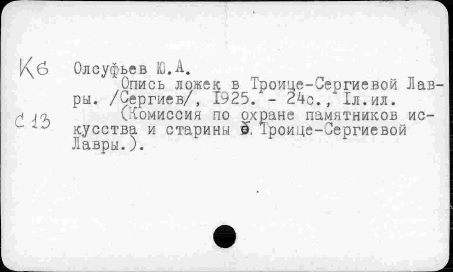 ﻿Олсуфьев Ю.А.
Опись ложек в Троице-Сергиевой Лав ры. /Сергиев/, 1925. - 24с., іл.ил.
(Комиссия по охране памятников искусства и старины è. Троице-Сергиевой Лавры.).